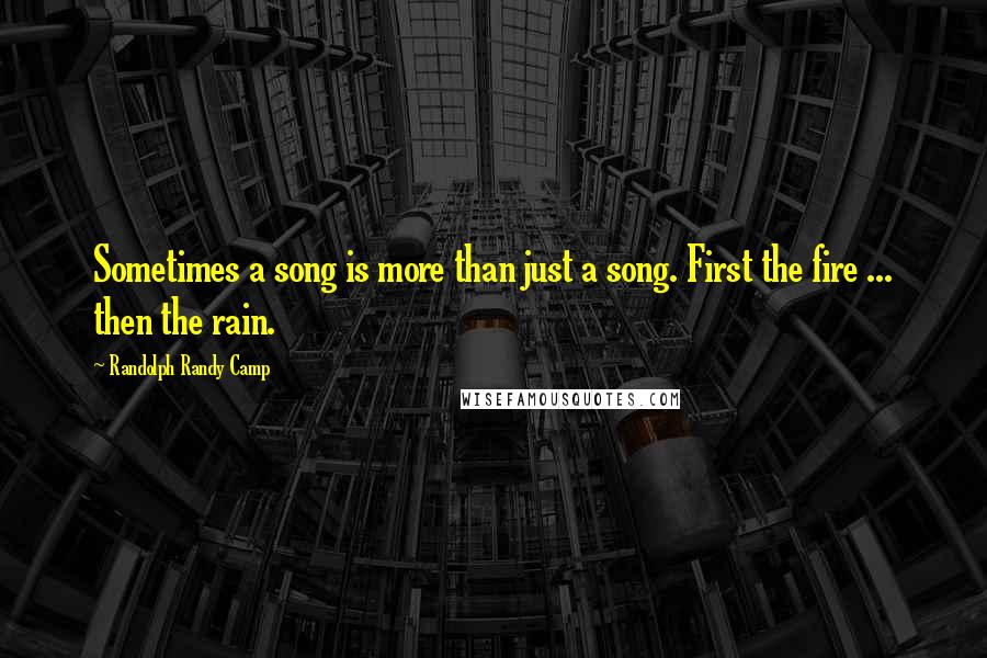 Randolph Randy Camp Quotes: Sometimes a song is more than just a song. First the fire ... then the rain.