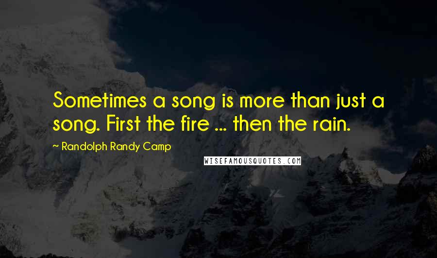 Randolph Randy Camp Quotes: Sometimes a song is more than just a song. First the fire ... then the rain.