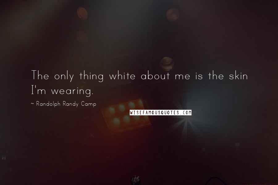 Randolph Randy Camp Quotes: The only thing white about me is the skin I'm wearing.