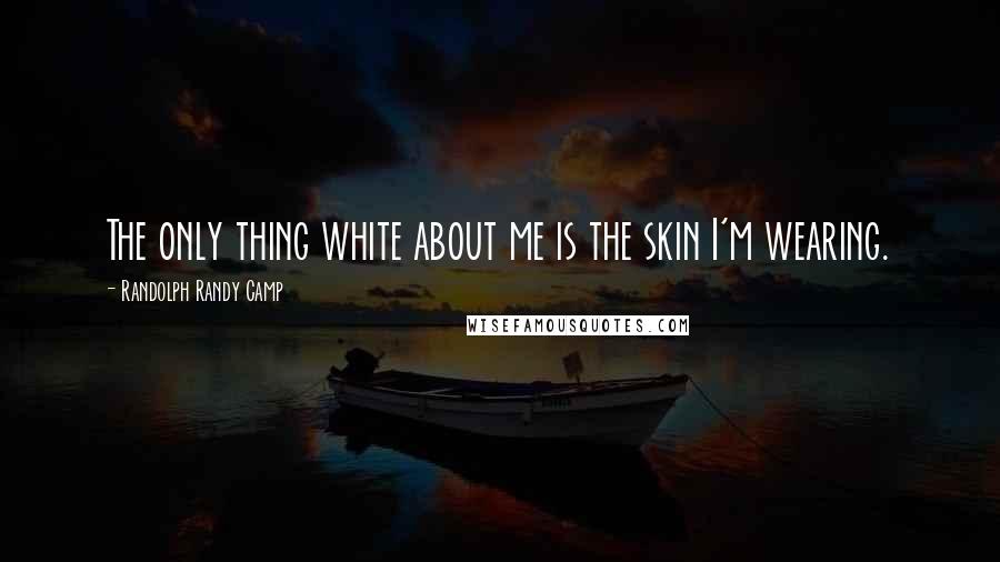 Randolph Randy Camp Quotes: The only thing white about me is the skin I'm wearing.