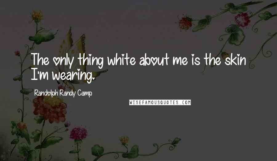 Randolph Randy Camp Quotes: The only thing white about me is the skin I'm wearing.