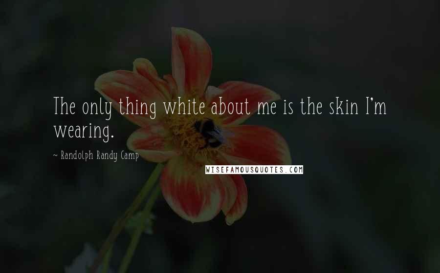 Randolph Randy Camp Quotes: The only thing white about me is the skin I'm wearing.