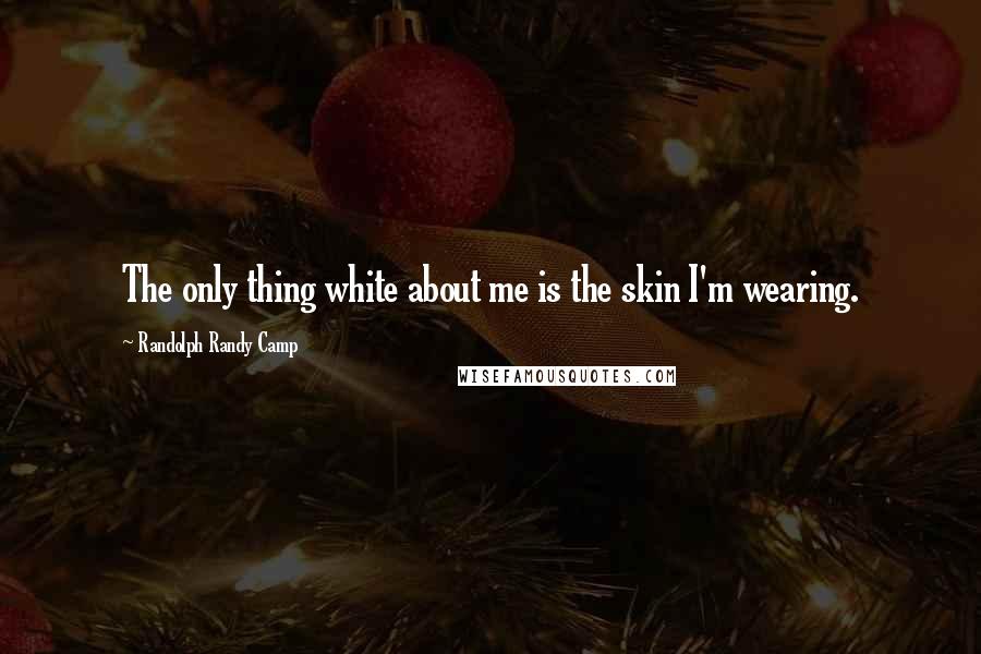 Randolph Randy Camp Quotes: The only thing white about me is the skin I'm wearing.