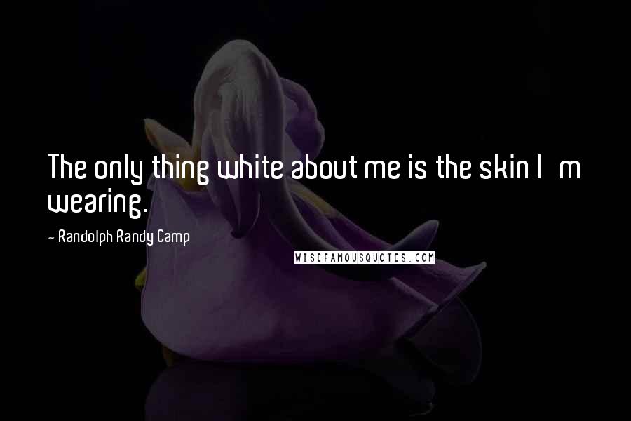 Randolph Randy Camp Quotes: The only thing white about me is the skin I'm wearing.