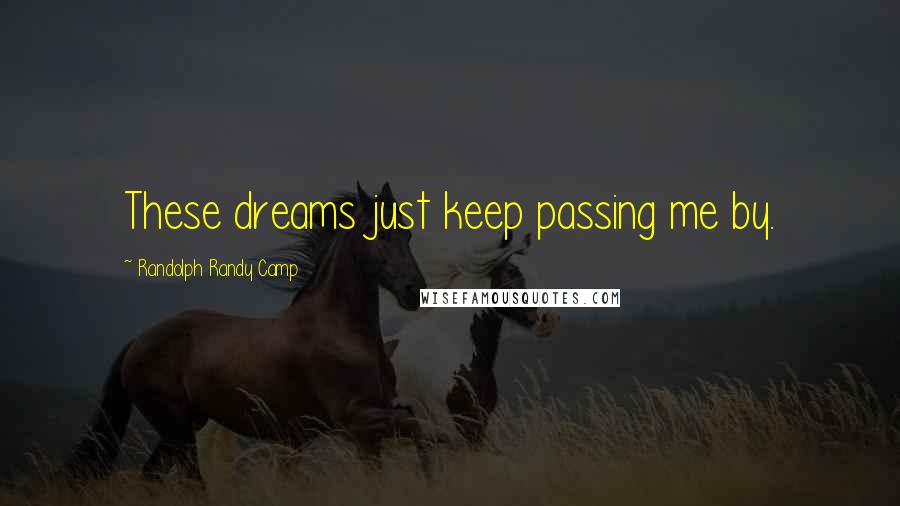 Randolph Randy Camp Quotes: These dreams just keep passing me by.