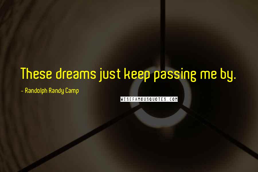 Randolph Randy Camp Quotes: These dreams just keep passing me by.