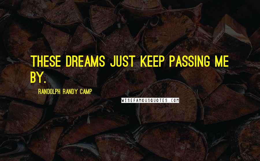 Randolph Randy Camp Quotes: These dreams just keep passing me by.