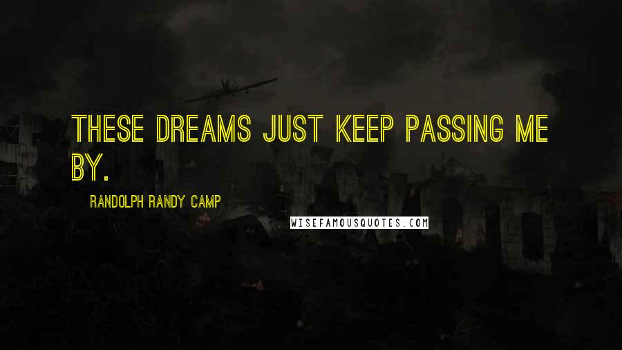 Randolph Randy Camp Quotes: These dreams just keep passing me by.