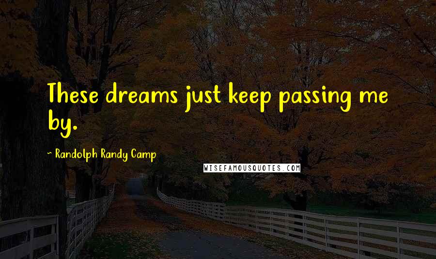 Randolph Randy Camp Quotes: These dreams just keep passing me by.