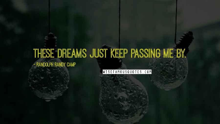 Randolph Randy Camp Quotes: These dreams just keep passing me by.