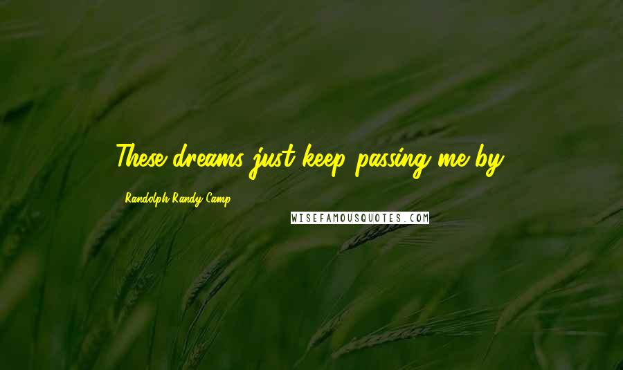 Randolph Randy Camp Quotes: These dreams just keep passing me by.