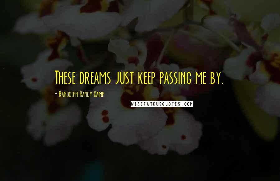 Randolph Randy Camp Quotes: These dreams just keep passing me by.