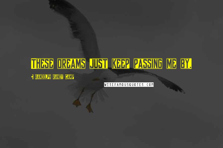 Randolph Randy Camp Quotes: These dreams just keep passing me by.