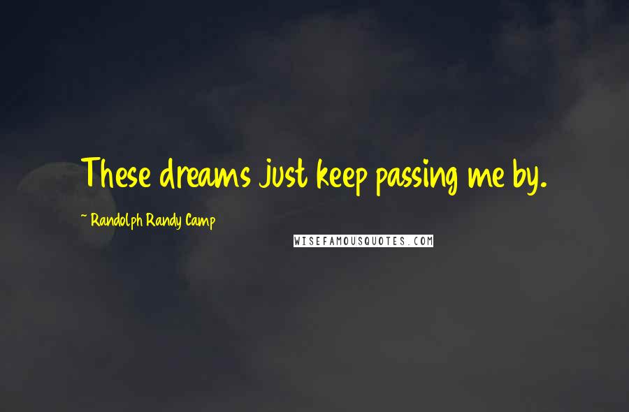 Randolph Randy Camp Quotes: These dreams just keep passing me by.