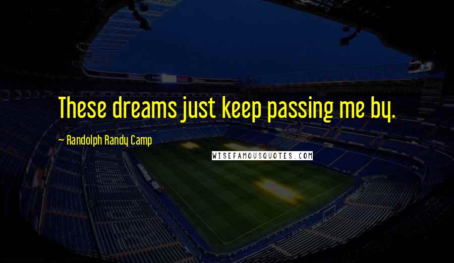 Randolph Randy Camp Quotes: These dreams just keep passing me by.