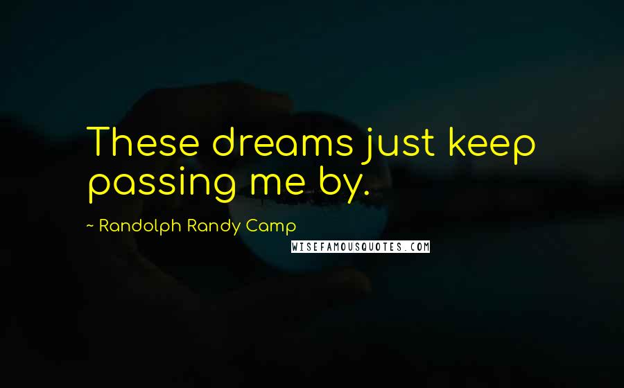 Randolph Randy Camp Quotes: These dreams just keep passing me by.