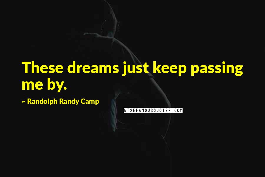 Randolph Randy Camp Quotes: These dreams just keep passing me by.