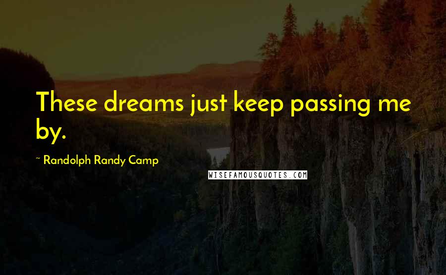 Randolph Randy Camp Quotes: These dreams just keep passing me by.