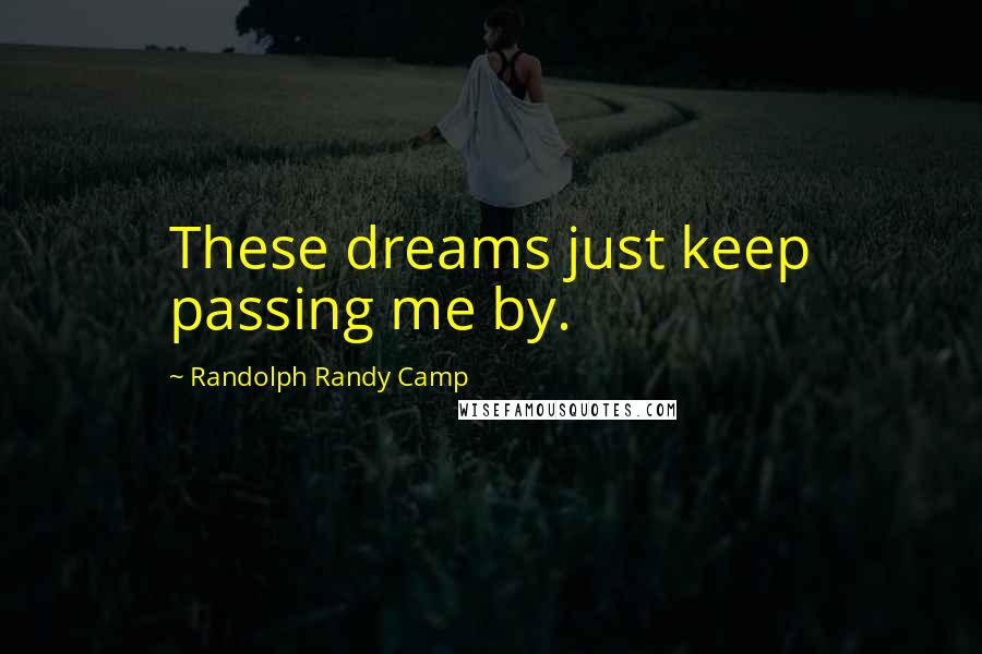 Randolph Randy Camp Quotes: These dreams just keep passing me by.