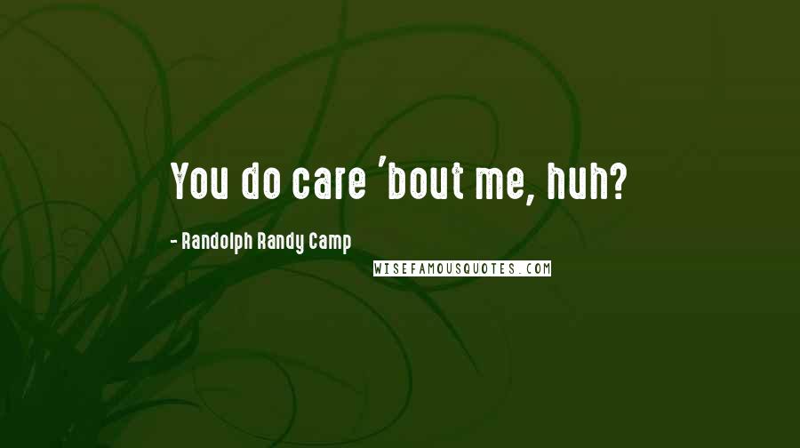 Randolph Randy Camp Quotes: You do care 'bout me, huh?