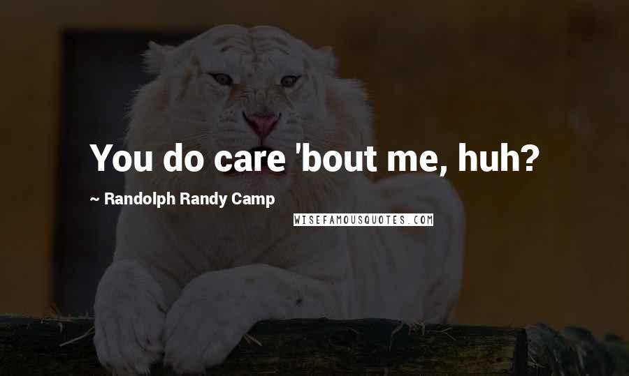 Randolph Randy Camp Quotes: You do care 'bout me, huh?