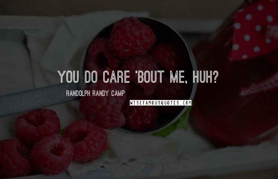 Randolph Randy Camp Quotes: You do care 'bout me, huh?