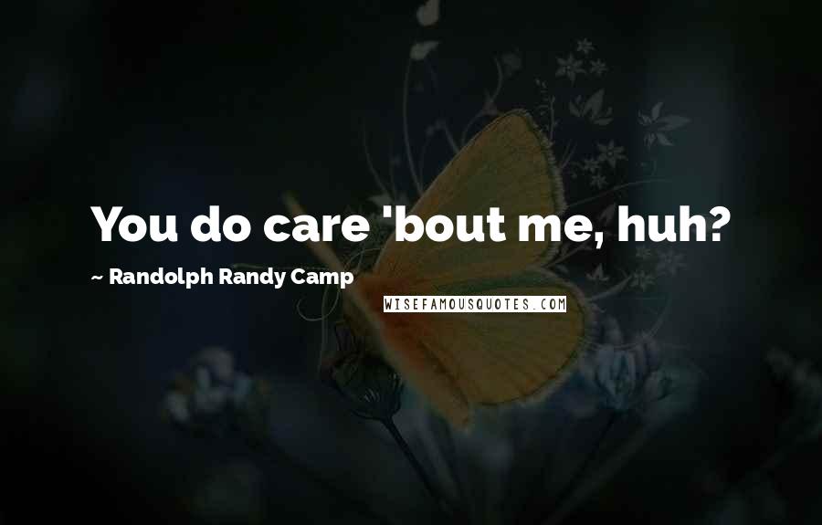 Randolph Randy Camp Quotes: You do care 'bout me, huh?