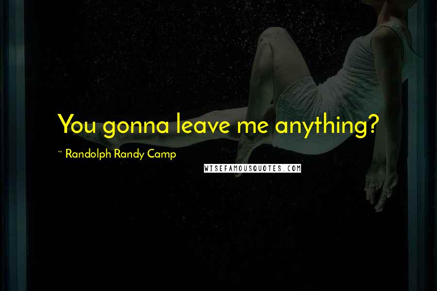 Randolph Randy Camp Quotes: You gonna leave me anything?