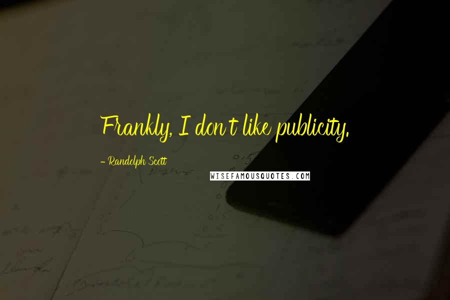 Randolph Scott Quotes: Frankly, I don't like publicity.