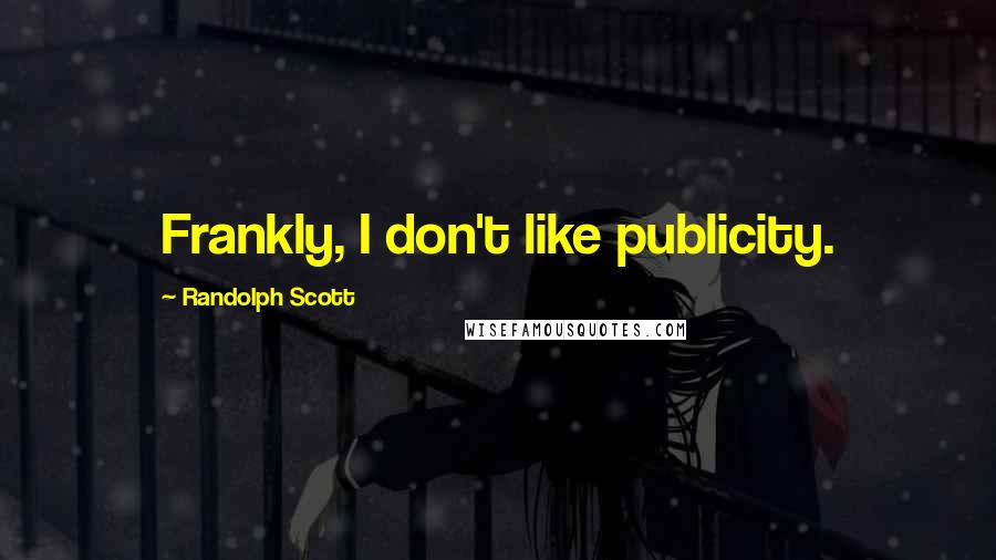 Randolph Scott Quotes: Frankly, I don't like publicity.