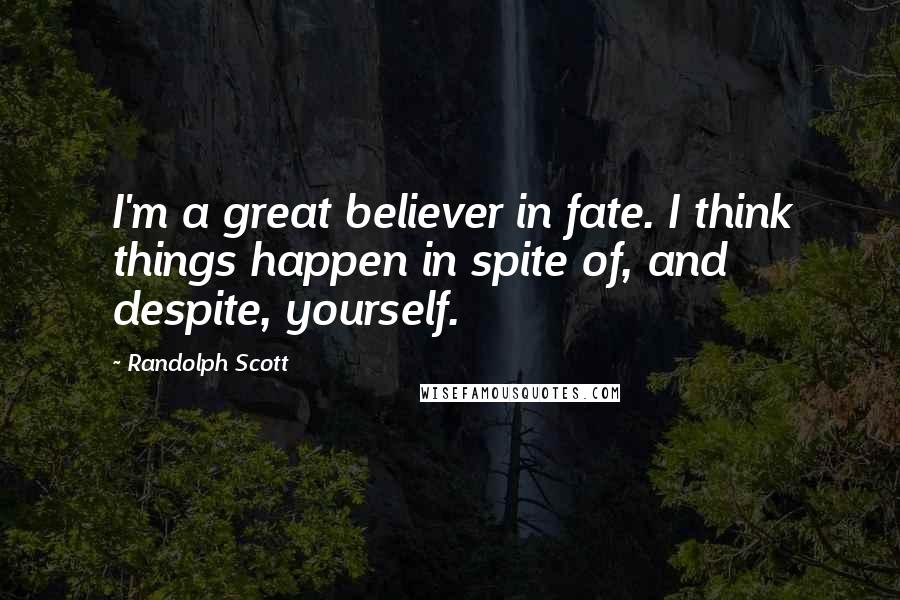 Randolph Scott Quotes: I'm a great believer in fate. I think things happen in spite of, and despite, yourself.