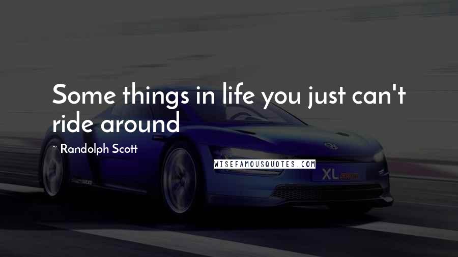 Randolph Scott Quotes: Some things in life you just can't ride around