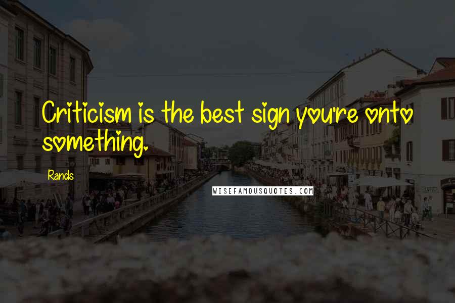 Rands Quotes: Criticism is the best sign you're onto something.