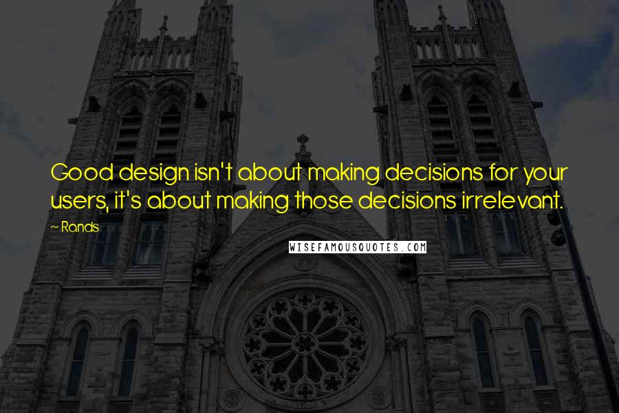 Rands Quotes: Good design isn't about making decisions for your users, it's about making those decisions irrelevant.