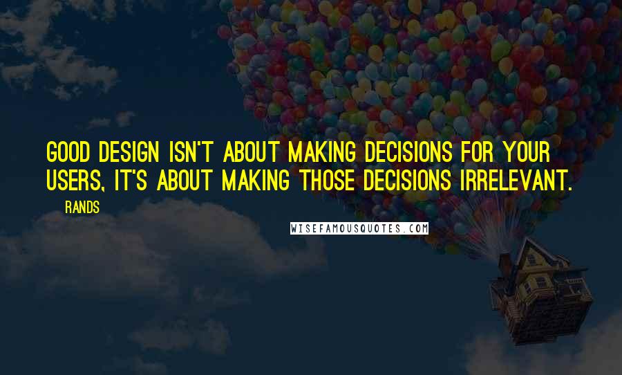 Rands Quotes: Good design isn't about making decisions for your users, it's about making those decisions irrelevant.