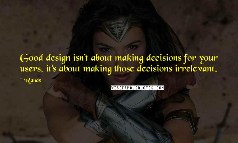 Rands Quotes: Good design isn't about making decisions for your users, it's about making those decisions irrelevant.