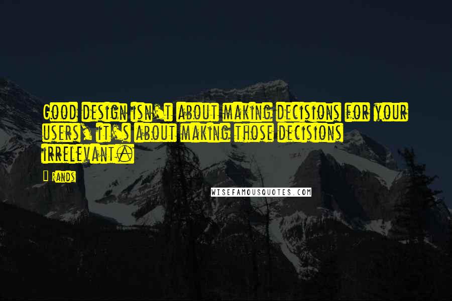 Rands Quotes: Good design isn't about making decisions for your users, it's about making those decisions irrelevant.