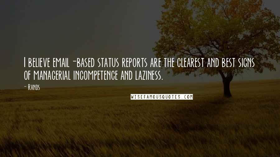 Rands Quotes: I believe email-based status reports are the clearest and best signs of managerial incompetence and laziness.