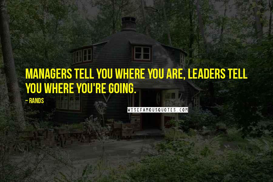 Rands Quotes: Managers tell you where you are, leaders tell you where you're going.