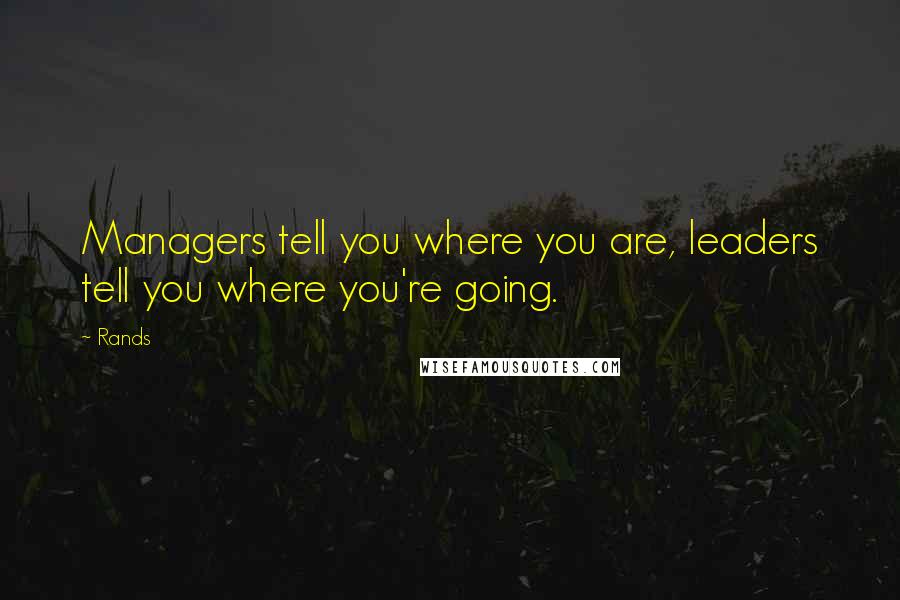 Rands Quotes: Managers tell you where you are, leaders tell you where you're going.