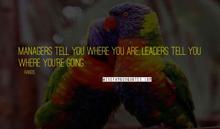 Rands Quotes: Managers tell you where you are, leaders tell you where you're going.