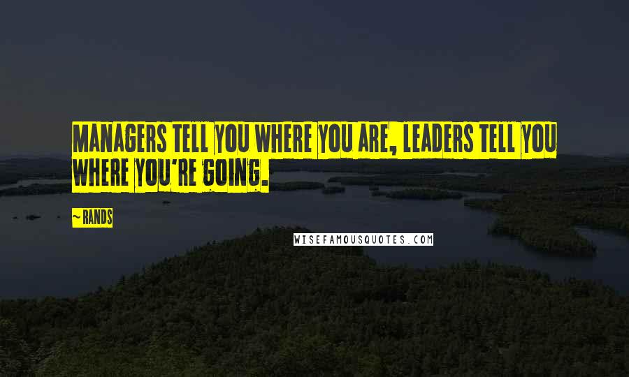 Rands Quotes: Managers tell you where you are, leaders tell you where you're going.