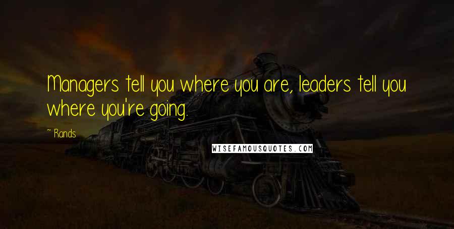 Rands Quotes: Managers tell you where you are, leaders tell you where you're going.