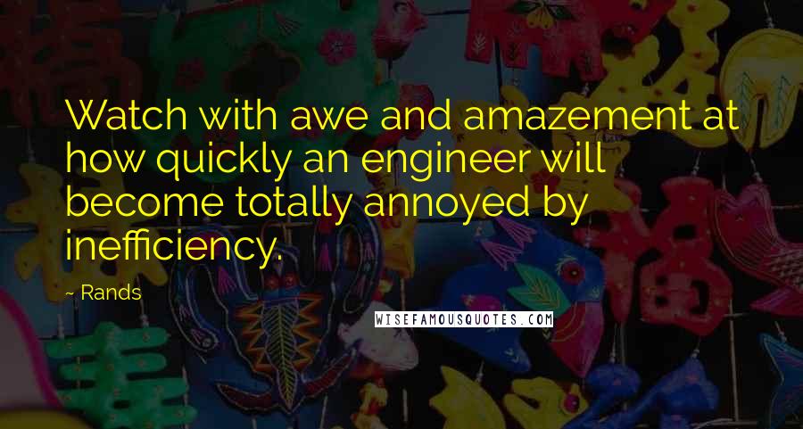 Rands Quotes: Watch with awe and amazement at how quickly an engineer will become totally annoyed by inefficiency.