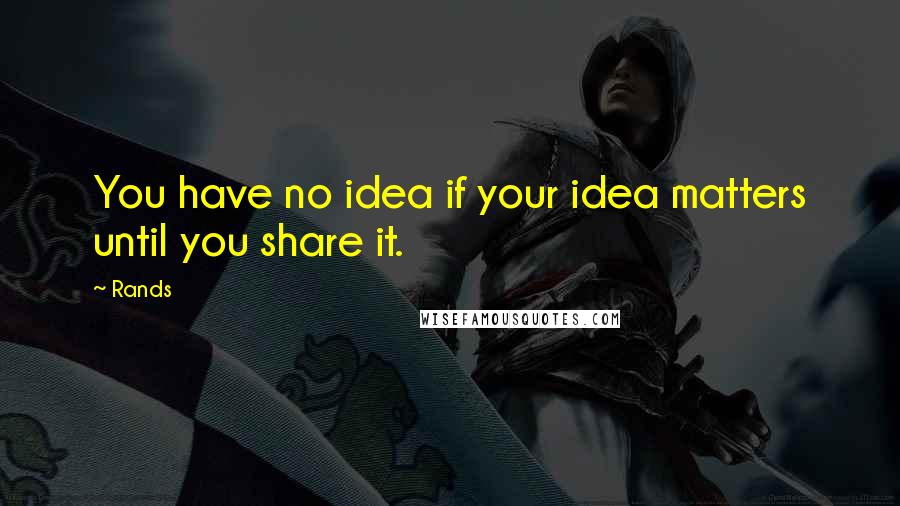 Rands Quotes: You have no idea if your idea matters until you share it.