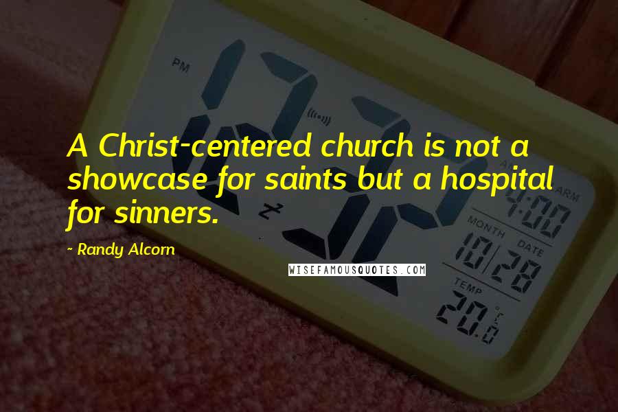 Randy Alcorn Quotes: A Christ-centered church is not a showcase for saints but a hospital for sinners.