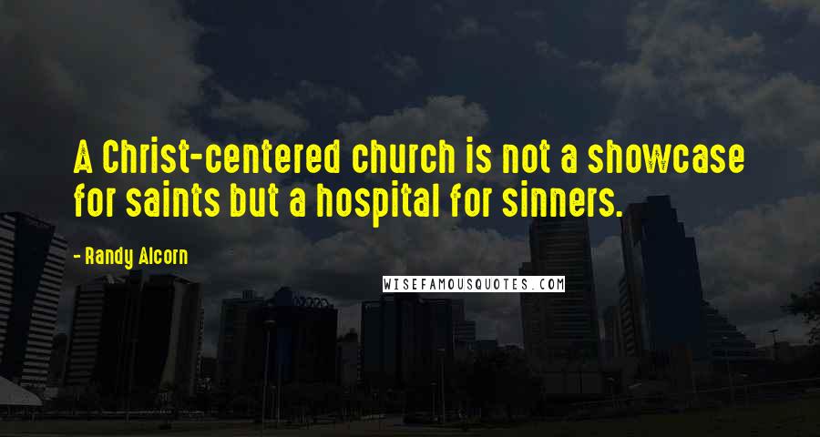 Randy Alcorn Quotes: A Christ-centered church is not a showcase for saints but a hospital for sinners.