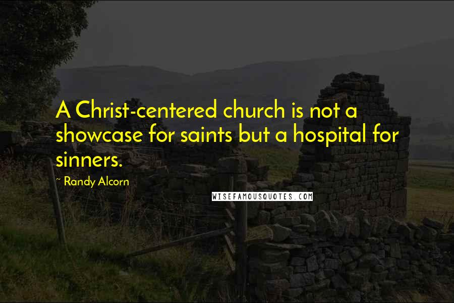 Randy Alcorn Quotes: A Christ-centered church is not a showcase for saints but a hospital for sinners.