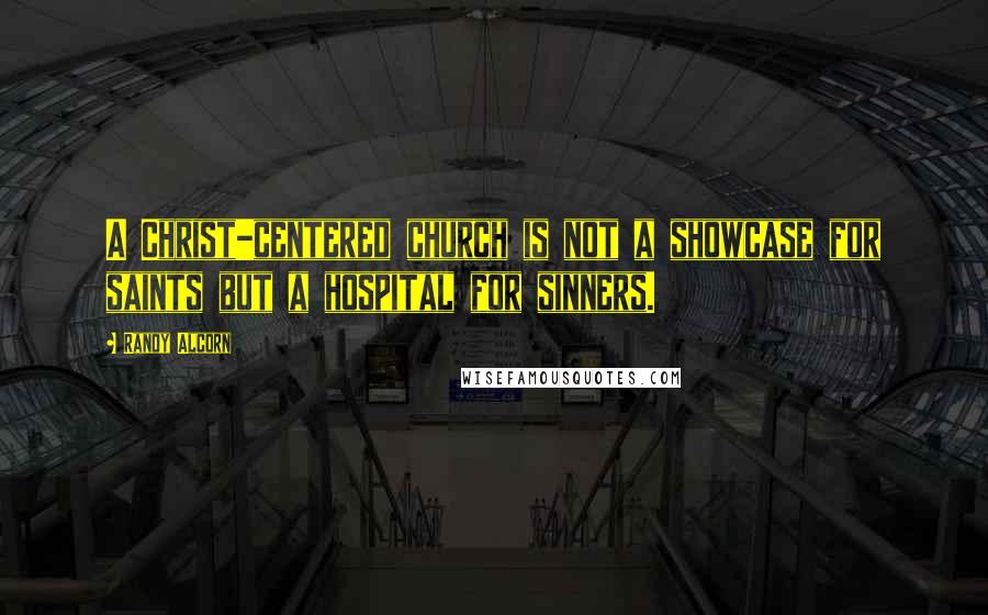 Randy Alcorn Quotes: A Christ-centered church is not a showcase for saints but a hospital for sinners.