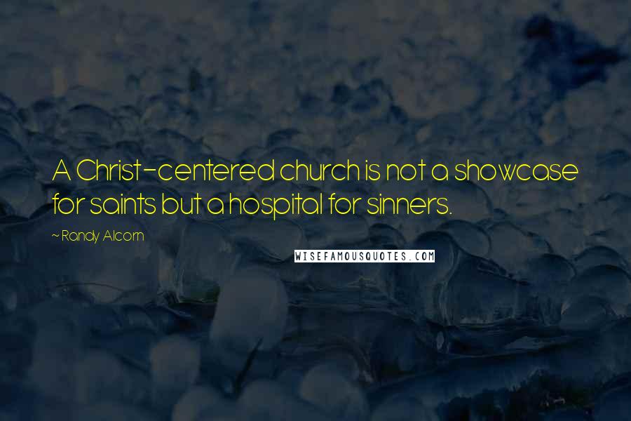 Randy Alcorn Quotes: A Christ-centered church is not a showcase for saints but a hospital for sinners.